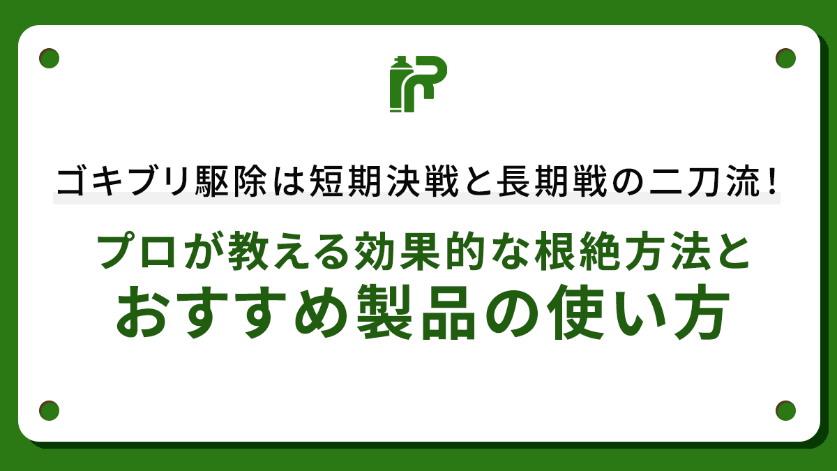 ゴキブリ駆除は短期決戦と長期戦の二刀流！プロが教える効果的な根絶方法とおすすめ製品の使い方