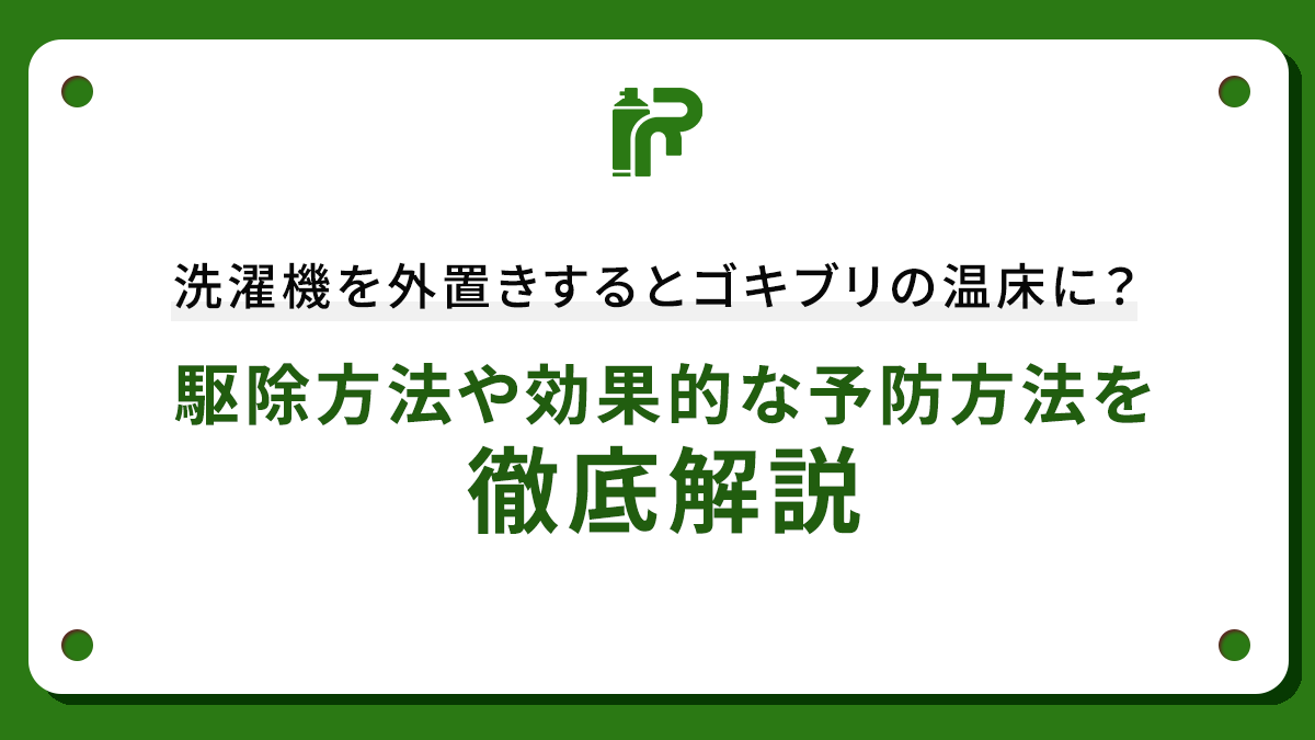 洗濯機を外置きするとゴキブリの温床に？駆除方法や効果的な予防方法を徹底解説