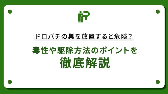 ドロバチの巣を放置すると危険？毒性や駆除方法のポイントを徹底解説