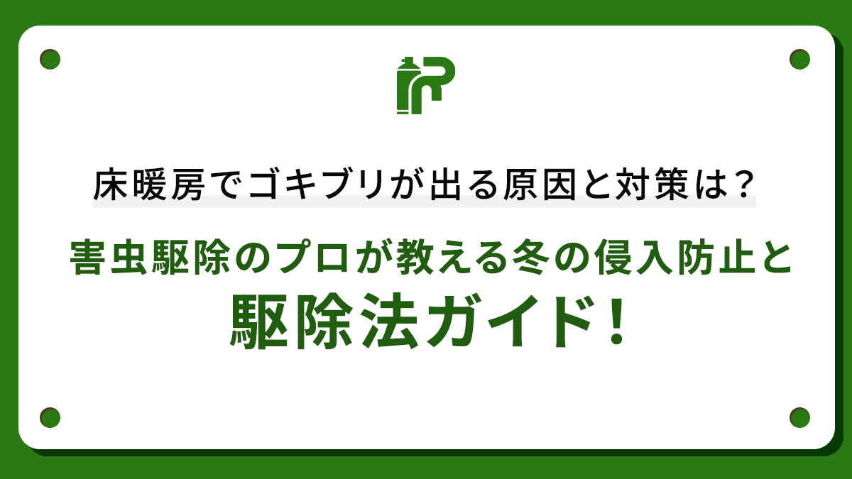 床暖房でゴキブリが出る原因と対策は？害虫駆除のプロが教える冬の侵入防止と駆除法ガイド！