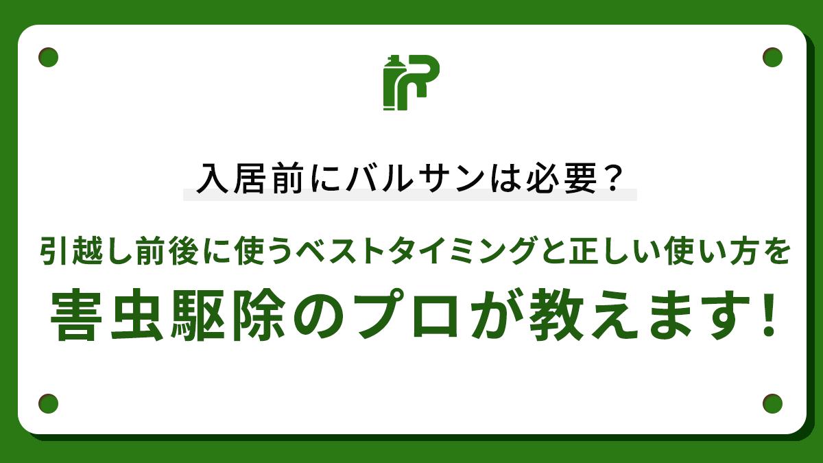 入居前にバルサンは必要？引越し前後に使うベストタイミングと正しい使い方を害虫駆除のプロが教えます！